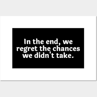 In the end, we regret the chances we didn't take. Posters and Art